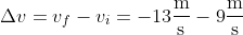 \Delta v=v_f-v_i=-13\frac{\text{m}}{\text{s}}-9\frac{\text{m}}{\text{s}}